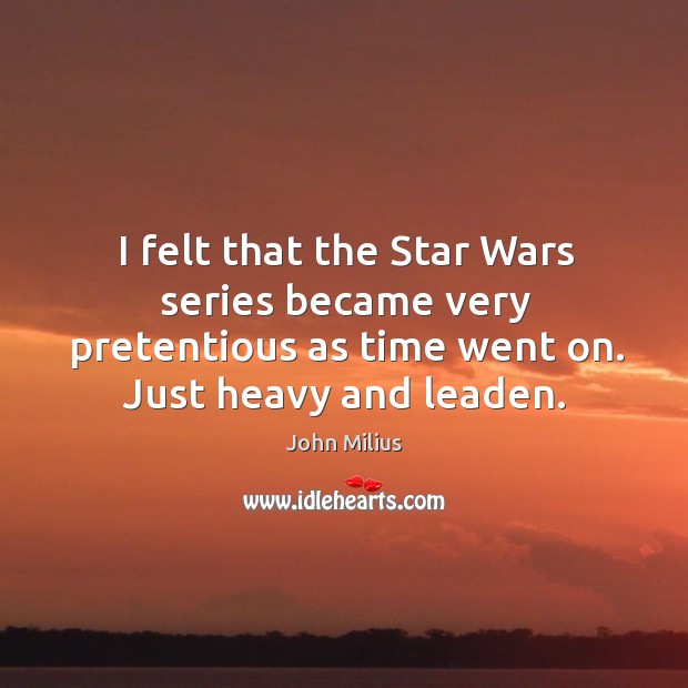 I felt that the star wars series became very pretentious as time went on. Just heavy and leaden. John Milius Picture Quote
