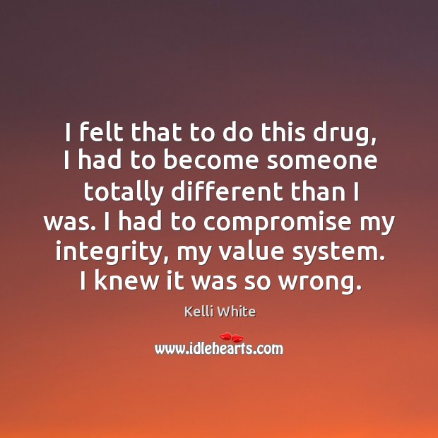 I felt that to do this drug, I had to become someone totally different than I was. Kelli White Picture Quote