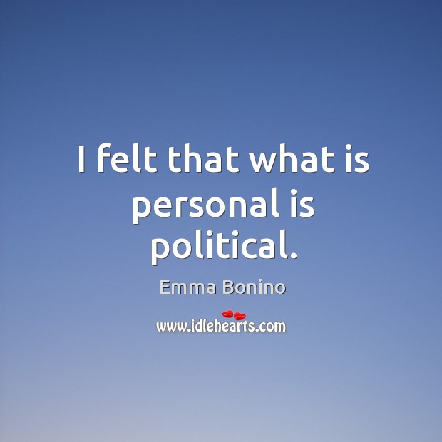 I felt that what is personal is political. Emma Bonino Picture Quote