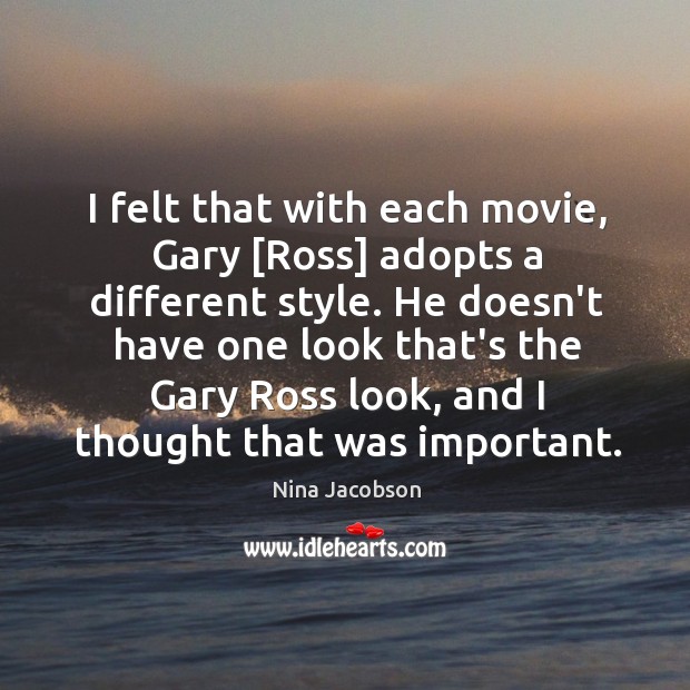 I felt that with each movie, Gary [Ross] adopts a different style. Nina Jacobson Picture Quote