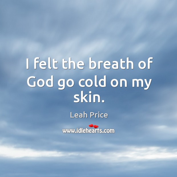 I felt the breath of God go cold on my skin. Leah Price Picture Quote