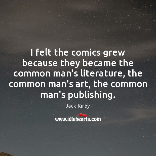 I felt the comics grew because they became the common man’s literature, Jack Kirby Picture Quote