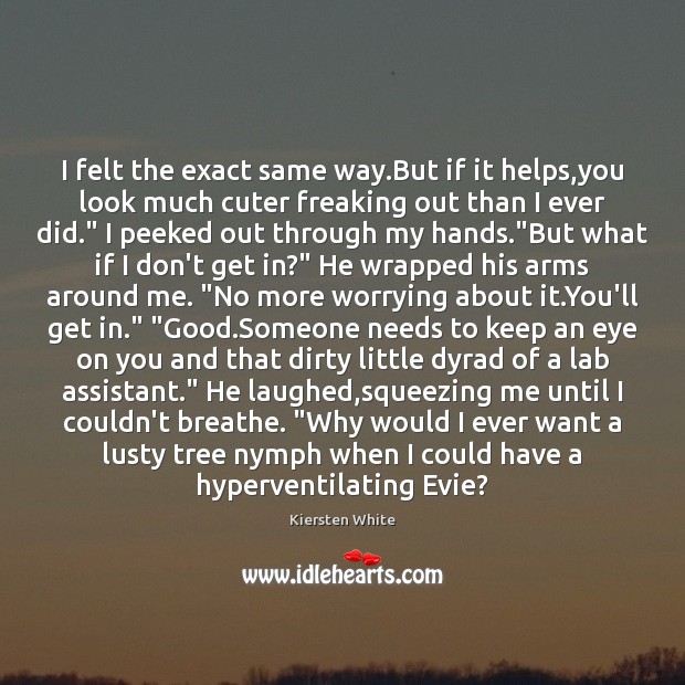 I felt the exact same way.But if it helps,you look Kiersten White Picture Quote