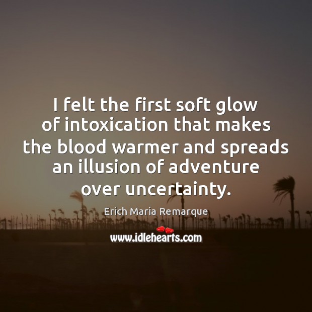I felt the first soft glow of intoxication that makes the blood Erich Maria Remarque Picture Quote