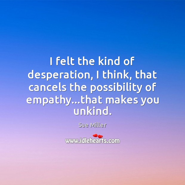 I felt the kind of desperation, I think, that cancels the possibility Sue Miller Picture Quote