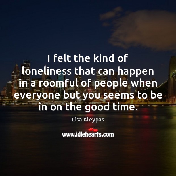 I felt the kind of loneliness that can happen in a roomful Lisa Kleypas Picture Quote