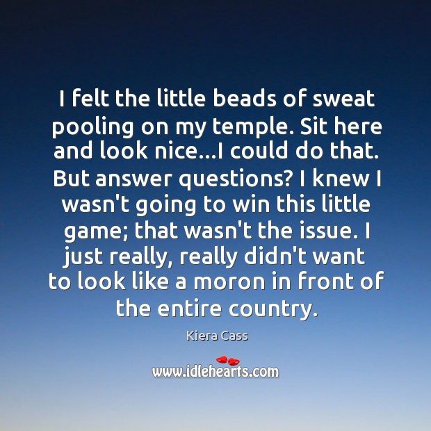 I felt the little beads of sweat pooling on my temple. Sit Kiera Cass Picture Quote