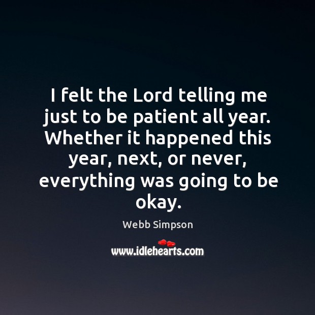 I felt the lord telling me just to be patient all year. Whether it happened this year Webb Simpson Picture Quote