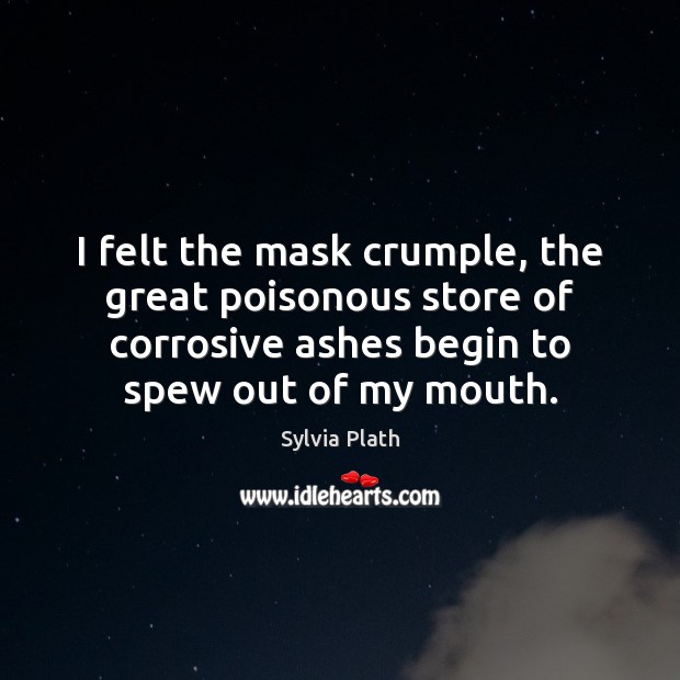 I felt the mask crumple, the great poisonous store of corrosive ashes Sylvia Plath Picture Quote