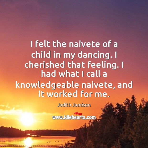 I felt the naivete of a child in my dancing. I cherished Judith Jamison Picture Quote