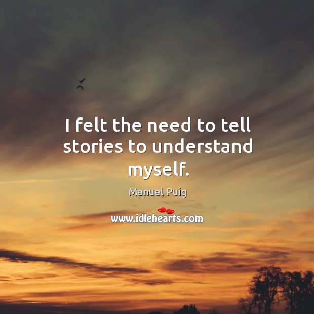 I felt the need to tell stories to understand myself. Manuel Puig Picture Quote