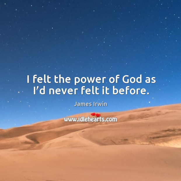 I felt the power of God as I’d never felt it before. James Irwin Picture Quote
