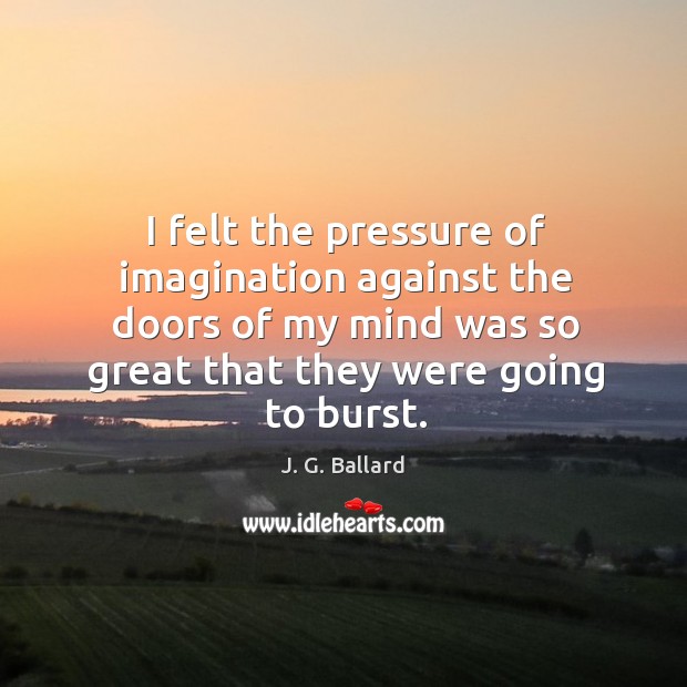 I felt the pressure of imagination against the doors of my mind J. G. Ballard Picture Quote