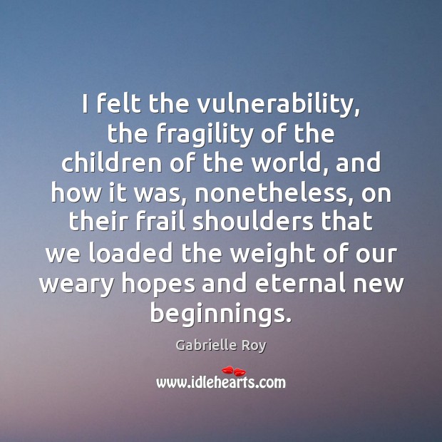 I felt the vulnerability, the fragility of the children of the world, Gabrielle Roy Picture Quote