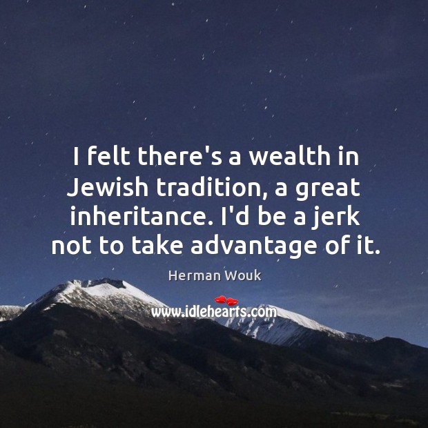I felt there’s a wealth in Jewish tradition, a great inheritance. I’d Image