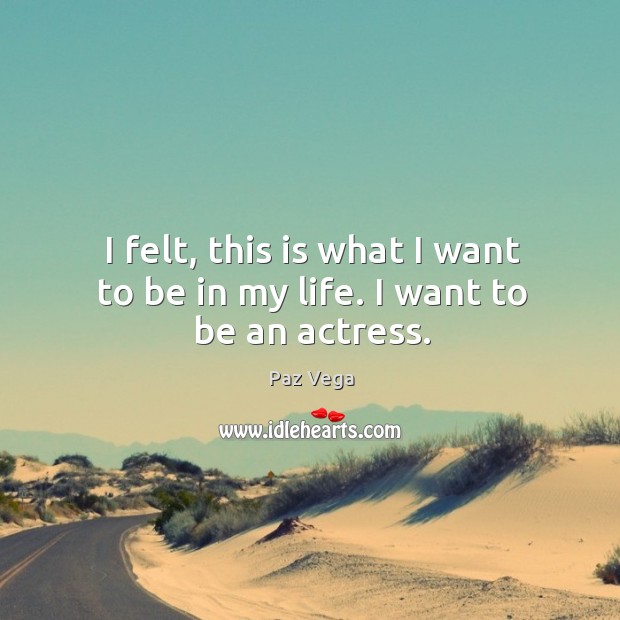 I felt, this is what I want to be in my life. I want to be an actress. Paz Vega Picture Quote