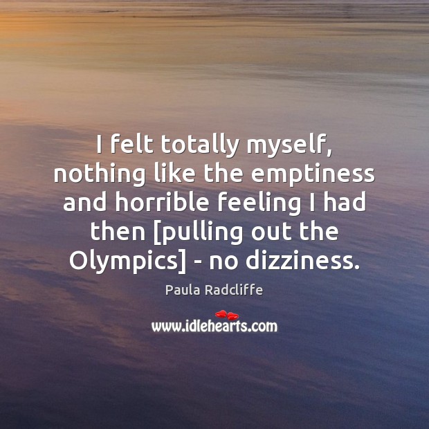 I felt totally myself, nothing like the emptiness and horrible feeling I Paula Radcliffe Picture Quote