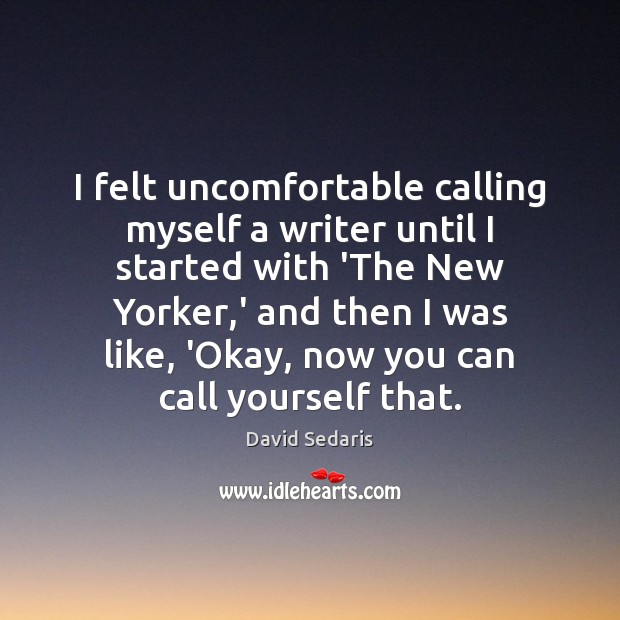 I felt uncomfortable calling myself a writer until I started with ‘The David Sedaris Picture Quote