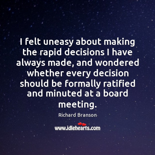 I felt uneasy about making the rapid decisions I have always made, Richard Branson Picture Quote