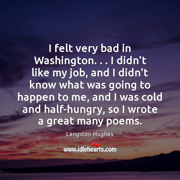 I felt very bad in Washington. . . I didn’t like my job, and Langston Hughes Picture Quote