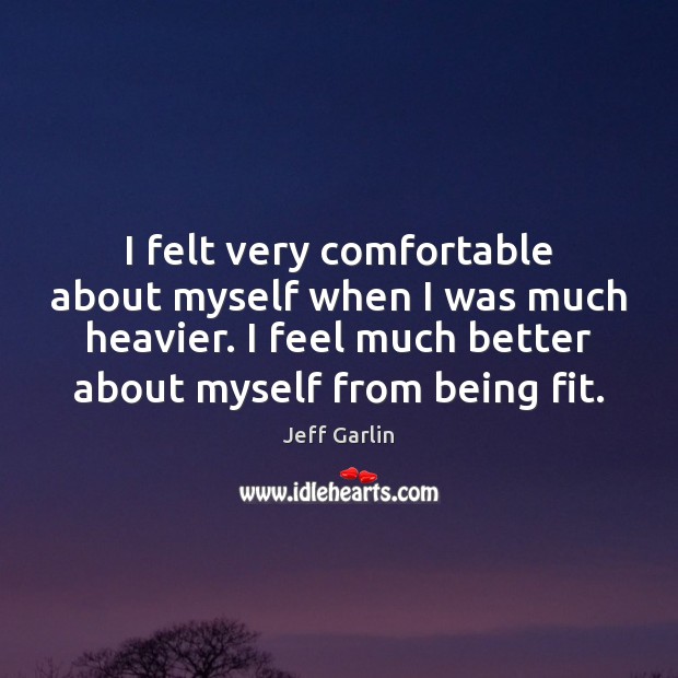 I felt very comfortable about myself when I was much heavier. I Jeff Garlin Picture Quote