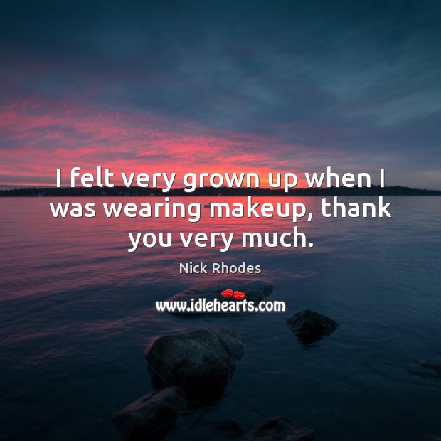 I felt very grown up when I was wearing makeup, thank you very much. Nick Rhodes Picture Quote