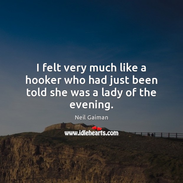 I felt very much like a hooker who had just been told she was a lady of the evening. Neil Gaiman Picture Quote