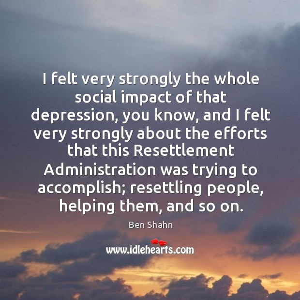 I felt very strongly the whole social impact of that depression Image