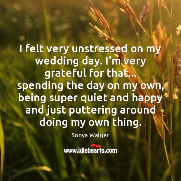 I felt very unstressed on my wedding day. I’m very grateful for Sonya Walger Picture Quote