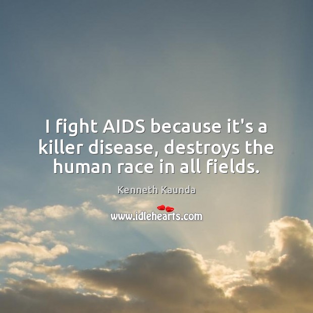 I fight AIDS because it’s a killer disease, destroys the human race in all fields. Kenneth Kaunda Picture Quote