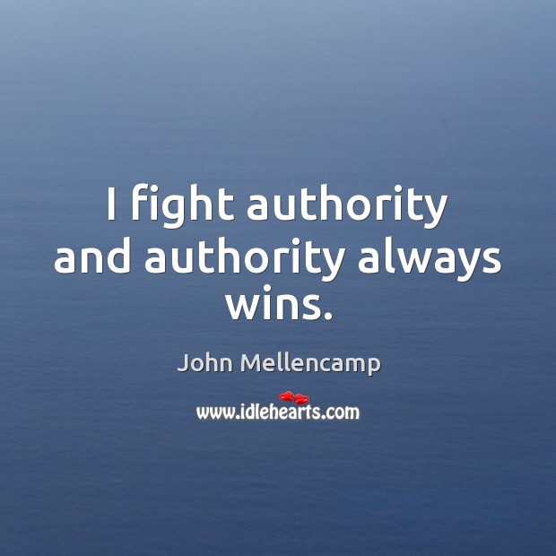 I fight authority and authority always wins. John Mellencamp Picture Quote