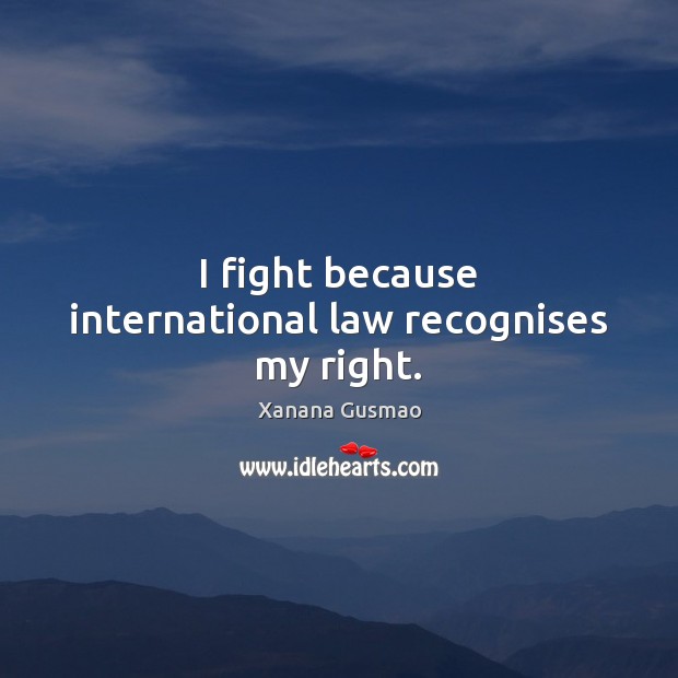 I fight because international law recognises my right. Xanana Gusmao Picture Quote