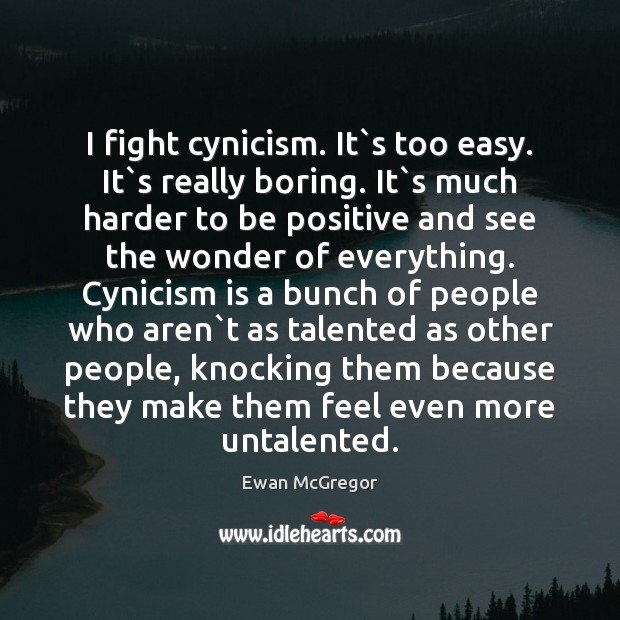I fight cynicism. It`s too easy. It`s really boring. It` Positive Quotes Image