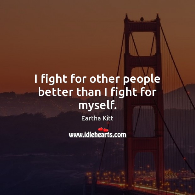 I fight for other people better than I fight for myself. Eartha Kitt Picture Quote