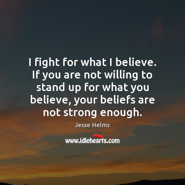 I fight for what I believe. If you are not willing to Jesse Helms Picture Quote