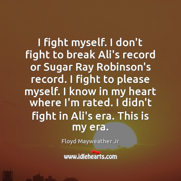 I fight myself. I don’t fight to break Ali’s record or Sugar Floyd Mayweather Jr Picture Quote