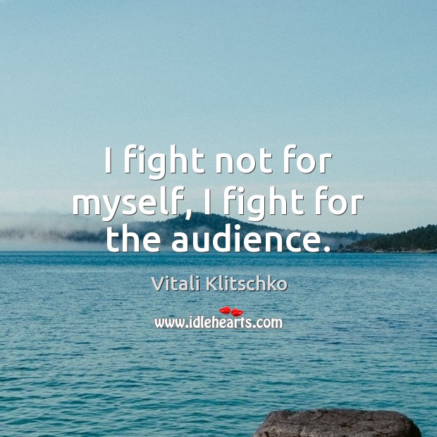 I fight not for myself, I fight for the audience. Vitali Klitschko Picture Quote