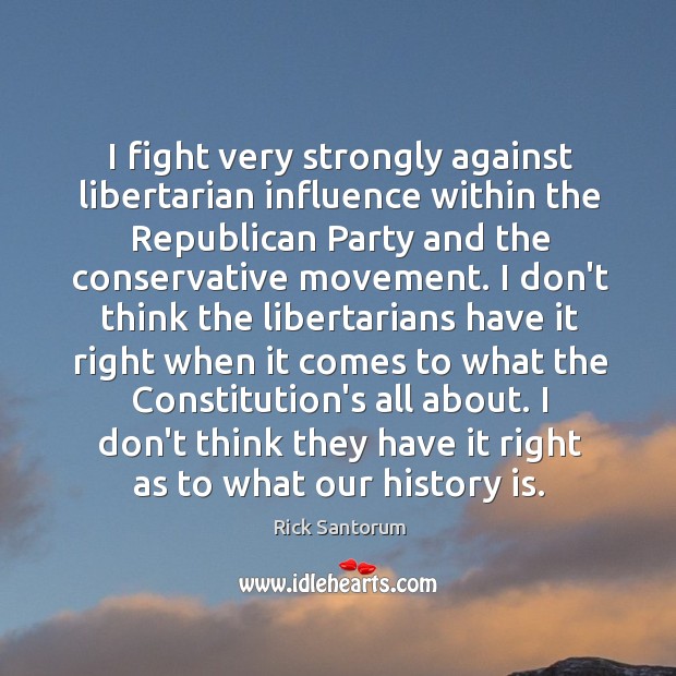 I fight very strongly against libertarian influence within the Republican Party and History Quotes Image