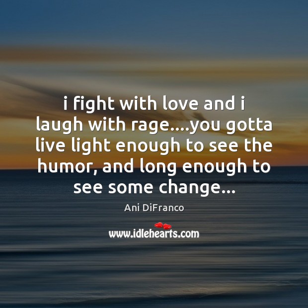 I fight with love and i laugh with rage….you gotta live Image