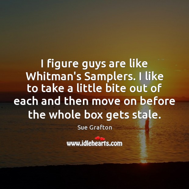 I figure guys are like Whitman’s Samplers. I like to take a Move On Quotes Image