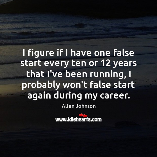 I figure if I have one false start every ten or 12 years Allen Johnson Picture Quote