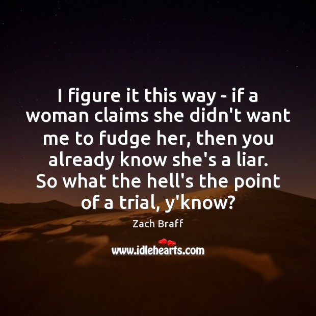 I figure it this way – if a woman claims she didn’t Zach Braff Picture Quote