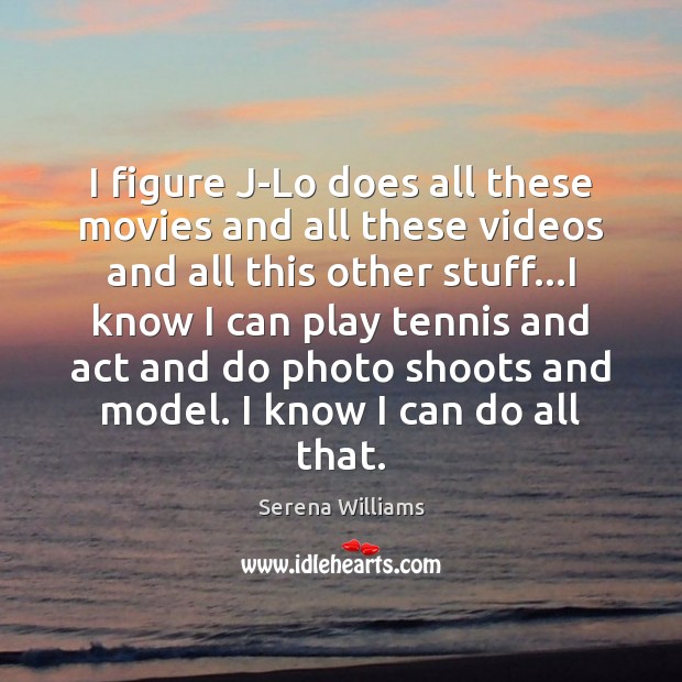 I figure J-Lo does all these movies and all these videos and Serena Williams Picture Quote
