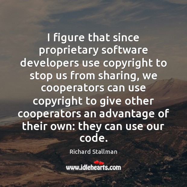 I figure that since proprietary software developers use copyright to stop us Richard Stallman Picture Quote