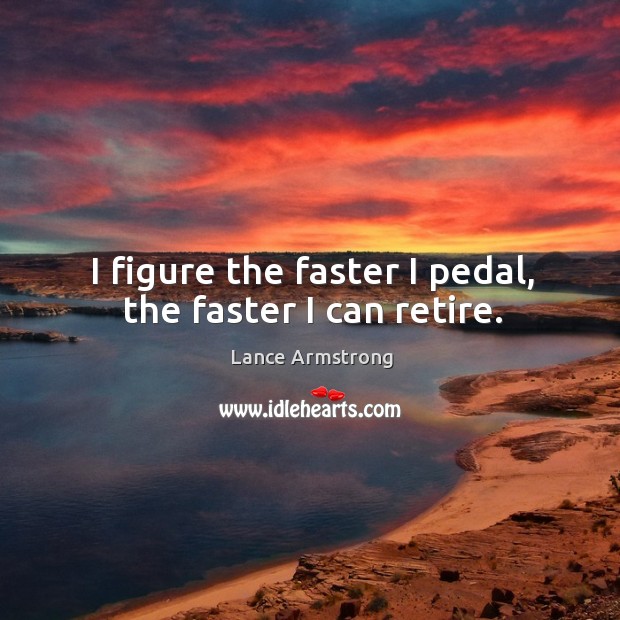 I figure the faster I pedal, the faster I can retire. Lance Armstrong Picture Quote