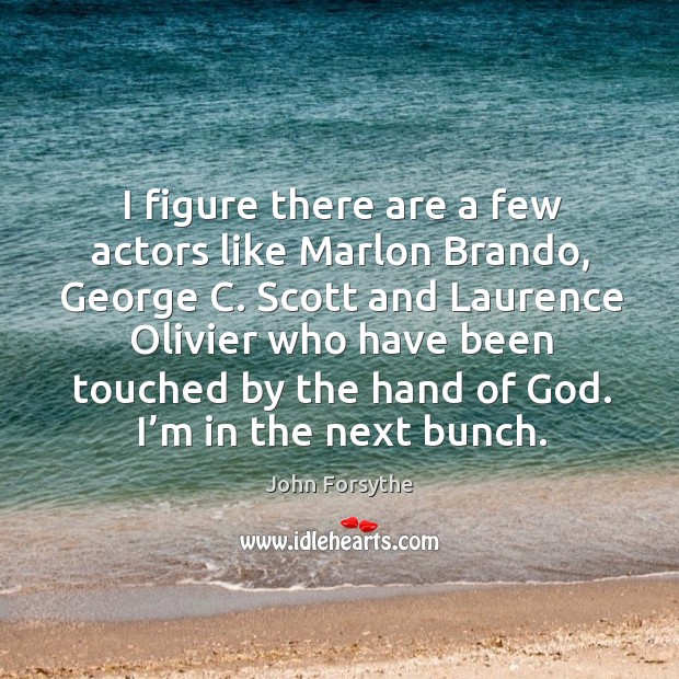 I figure there are a few actors like marlon brando, george c. Scott and laurence olivier who John Forsythe Picture Quote