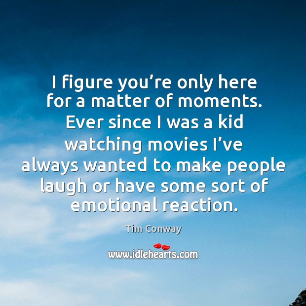 I figure you’re only here for a matter of moments. Ever since I was a kid watching movies Tim Conway Picture Quote