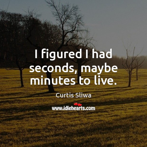 I figured I had seconds, maybe minutes to live. Curtis Sliwa Picture Quote