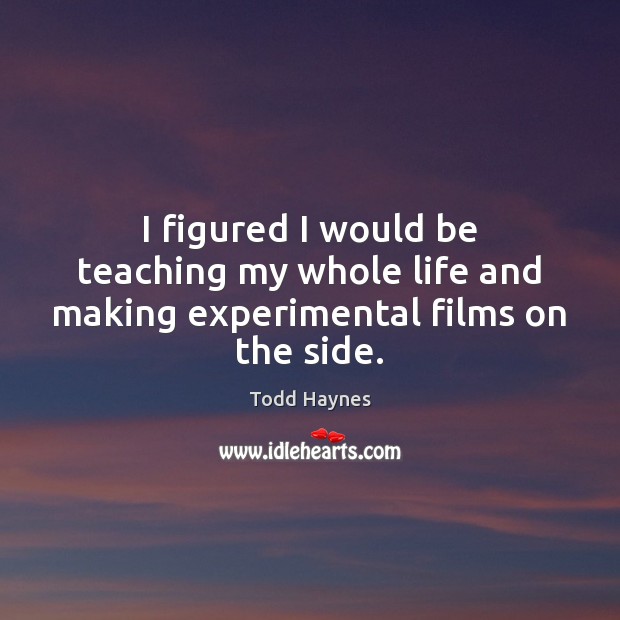 I figured I would be teaching my whole life and making experimental films on the side. 
