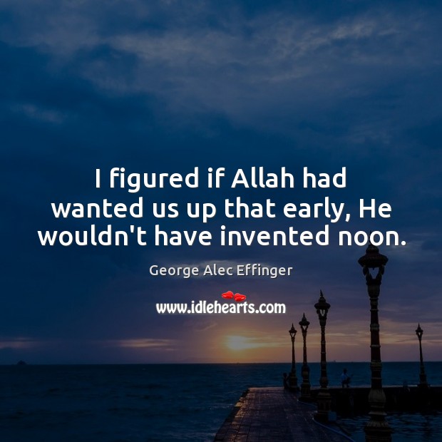 I figured if Allah had wanted us up that early, He wouldn’t have invented noon. George Alec Effinger Picture Quote